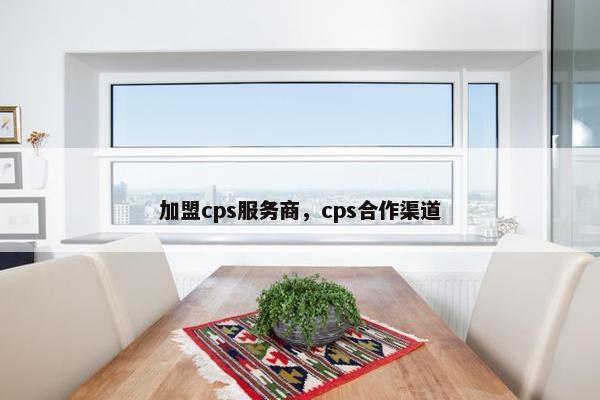 加盟cps服务商，cps合作渠道