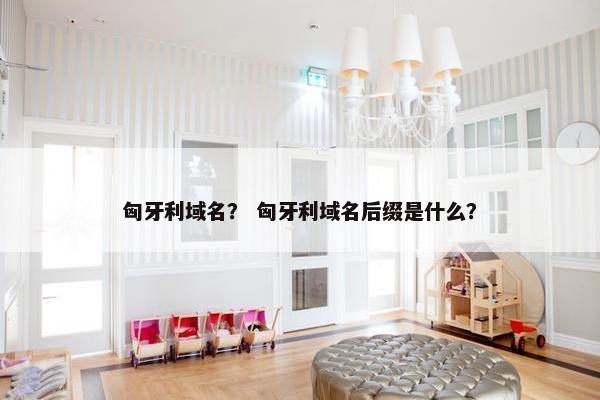 匈牙利域名？ 匈牙利域名后缀是什么？