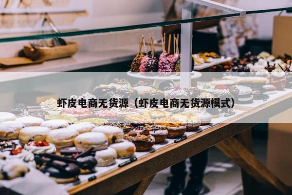 虾皮电商无货源（虾皮电商无货源模式）