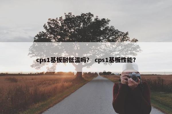 cps1基板耐低温吗？ cps1基板性能？