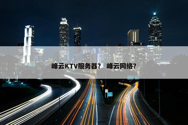 峰云KTV服务器？ 峰云网络？