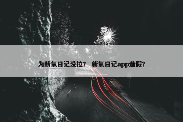 为新氧日记没拉？ 新氧日记app造假？