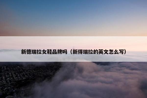 新德瑞拉女鞋品牌吗（新得瑞拉的英文怎么写）