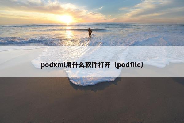 podxml用什么软件打开(podfile)