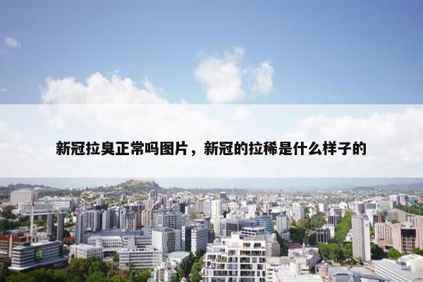 新冠拉臭正常吗图片，新冠的拉稀是什么样子的