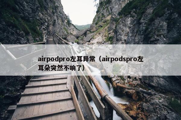 airpodpro左耳异常(airpodspro左耳朵突然不响了)