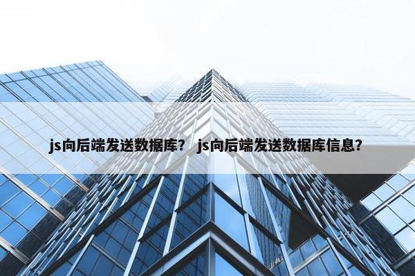 js向后端发送数据库？ js向后端发送数据库信息？