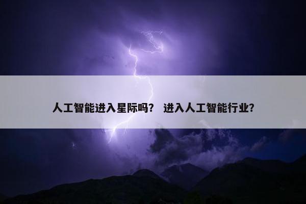 人工智能进入星际吗？ 进入人工智能行业？