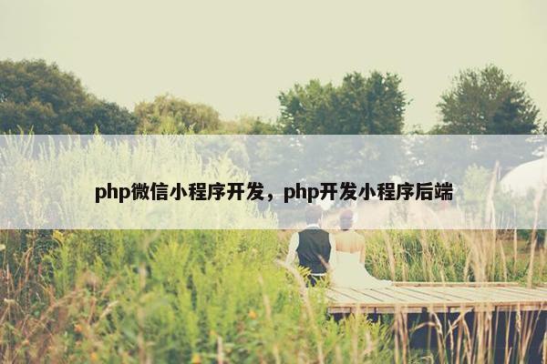 php微信小程序开发，php开发小程序后端