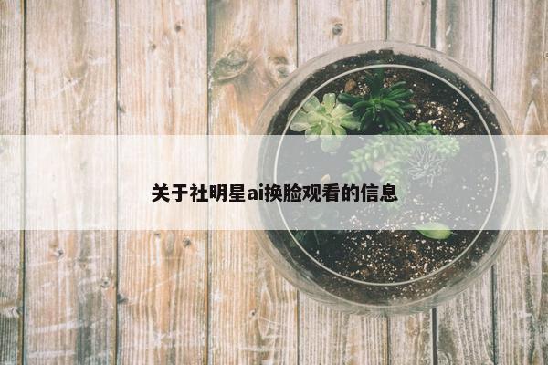 关于社明星ai换脸观看的信息