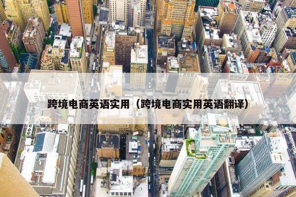 跨境电商英语实用(跨境电商实用英语翻译)