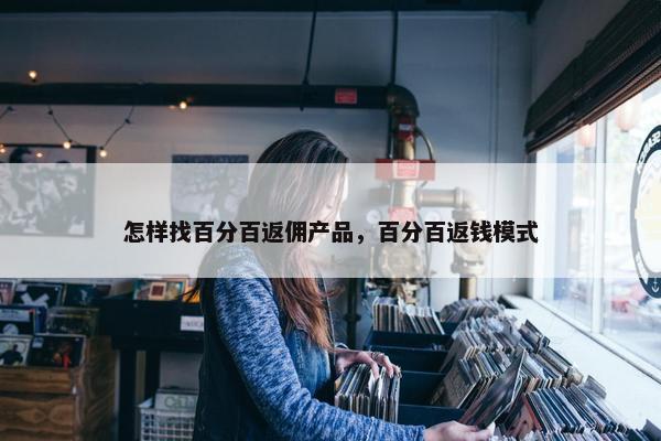 怎样找百分百返佣产品,百分百返钱模式