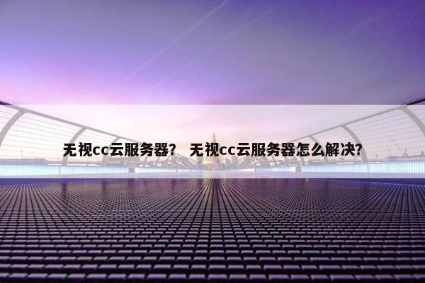 无视cc云服务器？ 无视cc云服务器怎么解决？