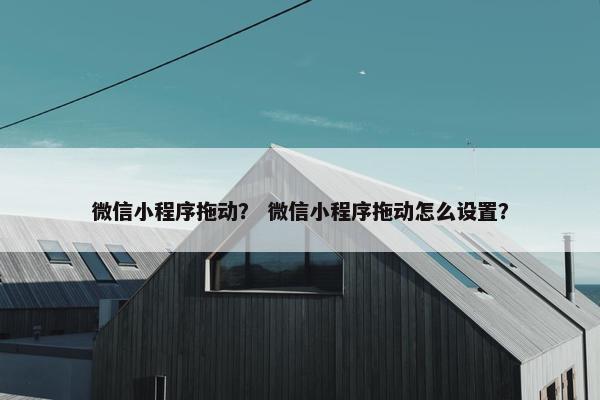 微信小程序拖动？ 微信小程序拖动怎么设置？