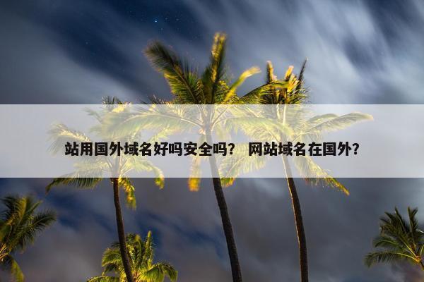 站用国外域名好吗安全吗? 网站域名在国外?