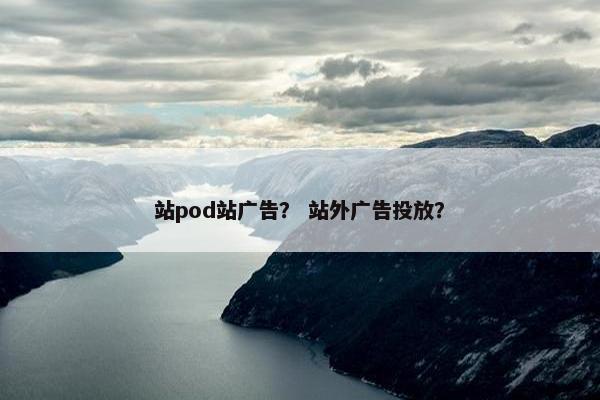 站pod站广告？ 站外广告投放？