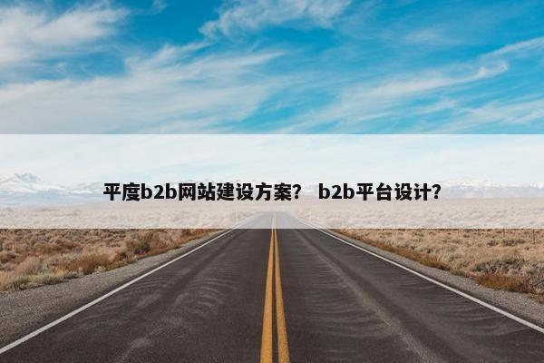 平度b2b网站建设方案？ b2b平台设计？