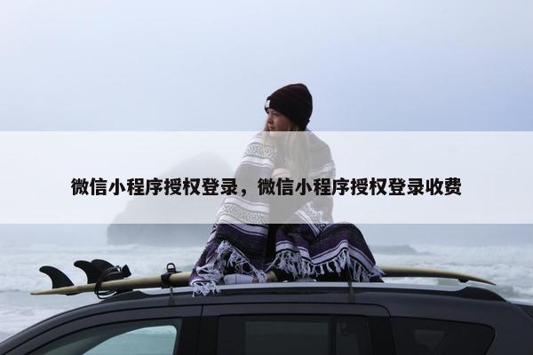 微信小程序授权登录，微信小程序授权登录收费