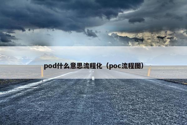pod什么意思流程化(poc流程图)