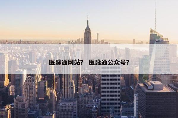 医脉通网站？ 医脉通公众号？