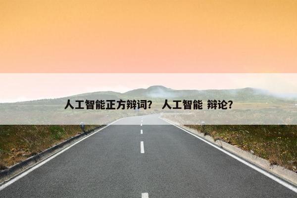 人工智能正方辩词？ 人工智能 辩论？