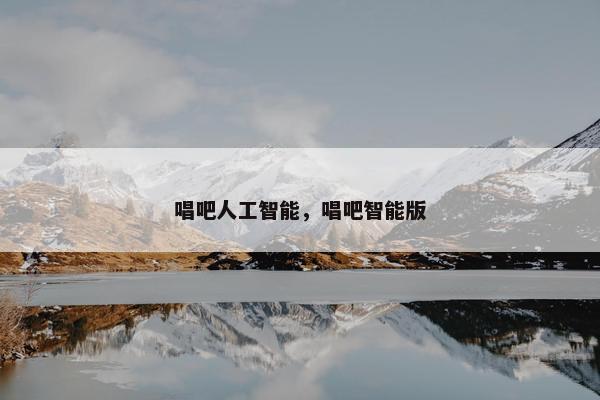 唱吧人工智能，唱吧智能版