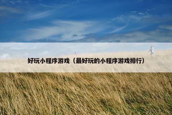 好玩小程序游戏（最好玩的小程序游戏排行）