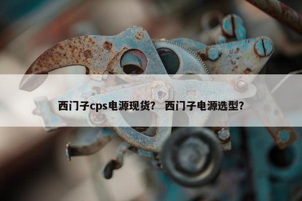 西门子cps电源现货？ 西门子电源选型？