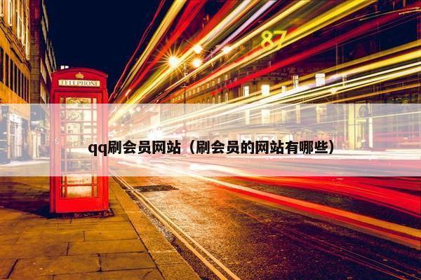 qq刷会员网站（刷会员的网站有哪些）