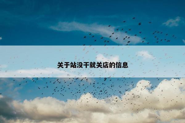 关于站没干就关店的信息