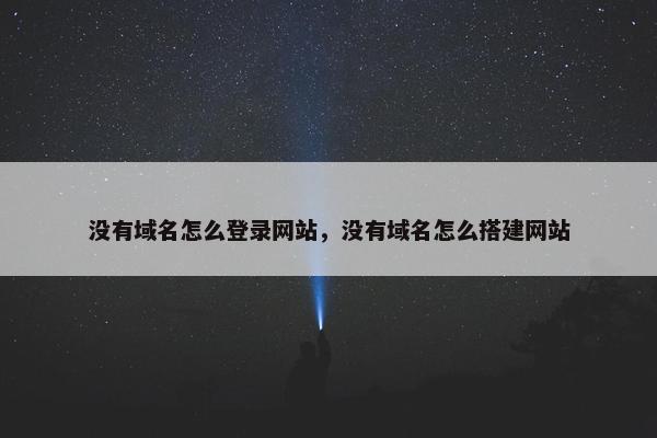 没有域名怎么登录网站,没有域名怎么搭建网站