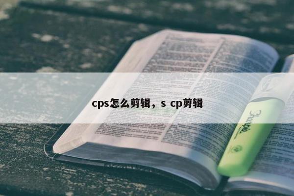 cps怎么剪辑,s cp剪辑