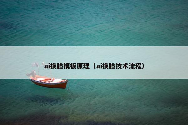 ai换脸模板原理(ai换脸技术流程)