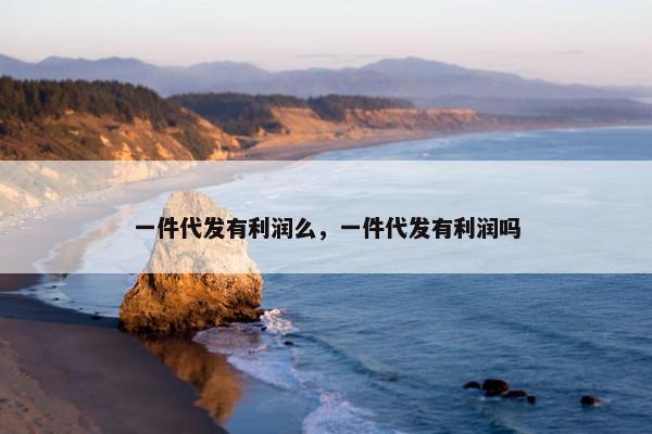 一件代发有利润么,一件代发有利润吗