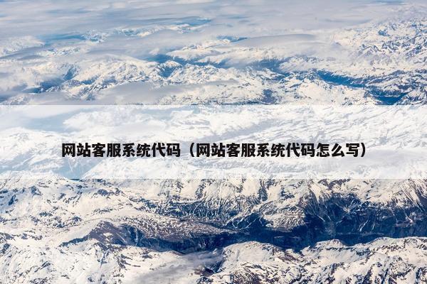 网站客服系统代码(网站客服系统代码怎么写)