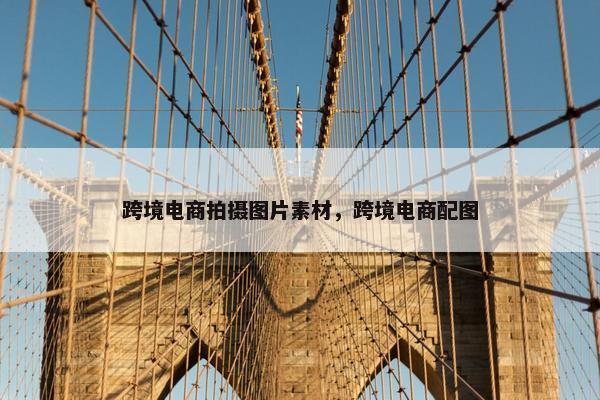 跨境电商拍摄图片素材,跨境电商配图