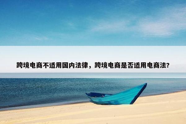 跨境电商不适用国内法律,跨境电商是否适用电商法?