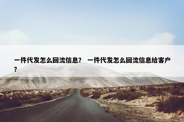 一件代发怎么回流信息? 一件代发怎么回流信息给客户?