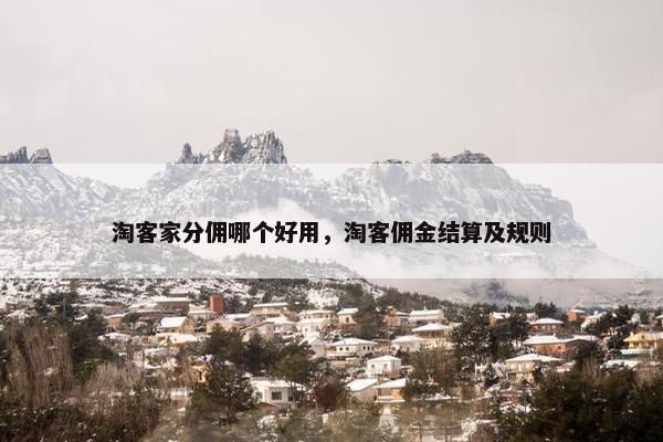 淘客家分佣哪个好用，淘客佣金结算及规则