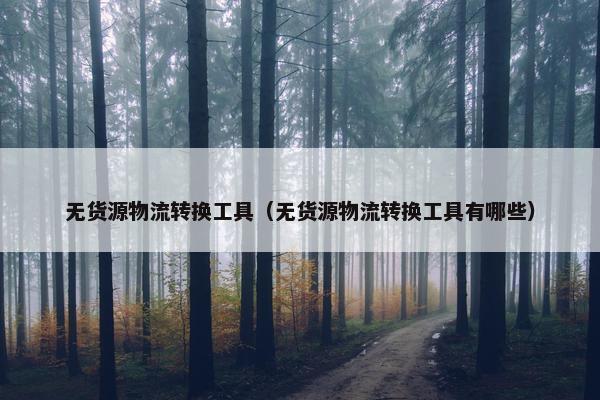 无货源物流转换工具（无货源物流转换工具有哪些）
