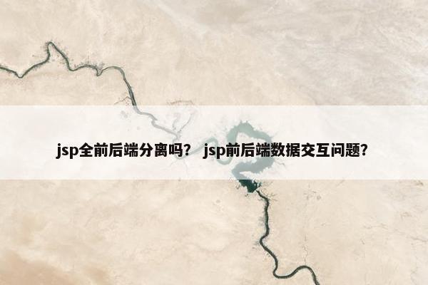 jsp全前后端分离吗？ jsp前后端数据交互问题？