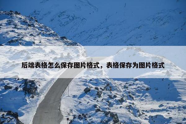 后端表格怎么保存图片格式，表格保存为图片格式