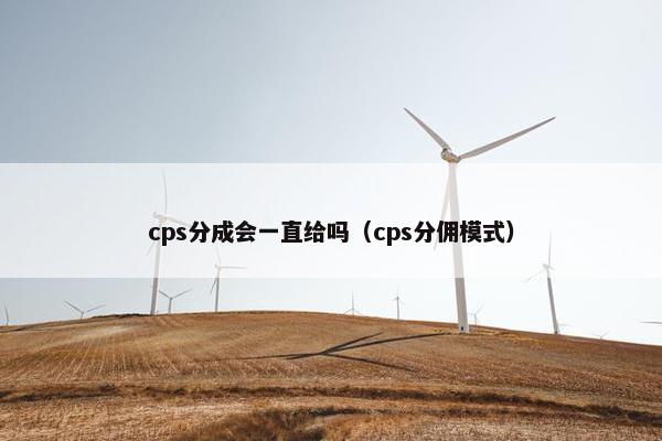 cps分成会一直给吗(cps分佣模式)