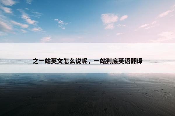 之一站英文怎么说呢，一站到底英语翻译