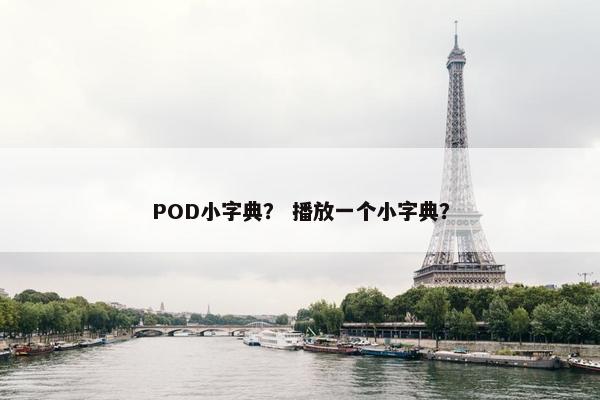 POD小字典? 播放一个小字典? POD小字典? 播放一个小字典?
