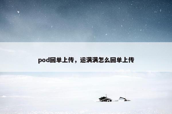 pod回单上传,运满满怎么回单上传 pod回单上传,运满满怎么回单上传
