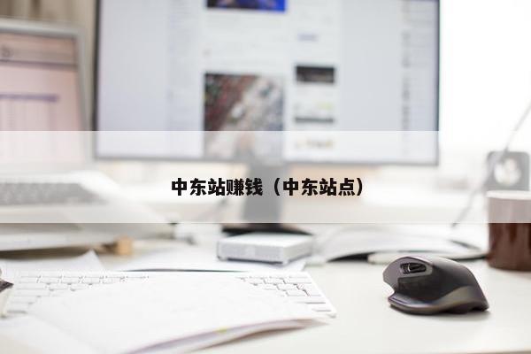中东站赚钱(中东站点)
