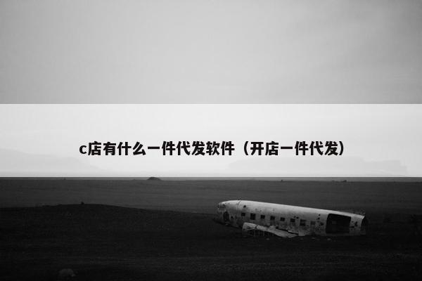 c店有什么一件代发软件（开店一件代发）