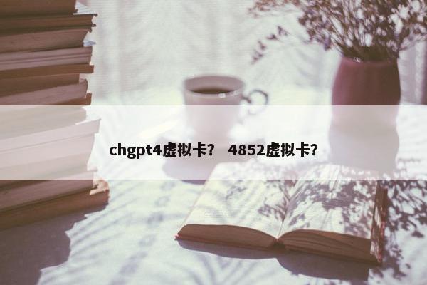 chgpt4虚拟卡？ 4852虚拟卡？