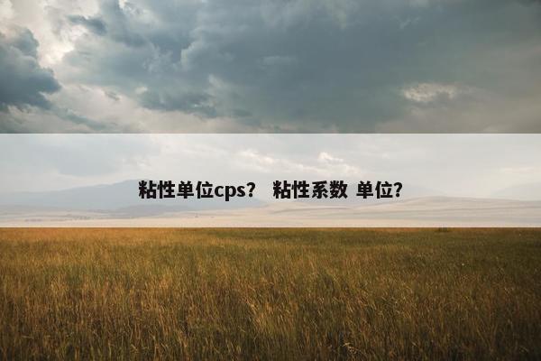 粘性单位cps？ 粘性系数 单位？